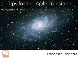 10 Tips for the Agile Transition
Francesco Sferlazza
Milan, April 3rd 2017
Chief Transition Officer
ING Direct - Italy
 