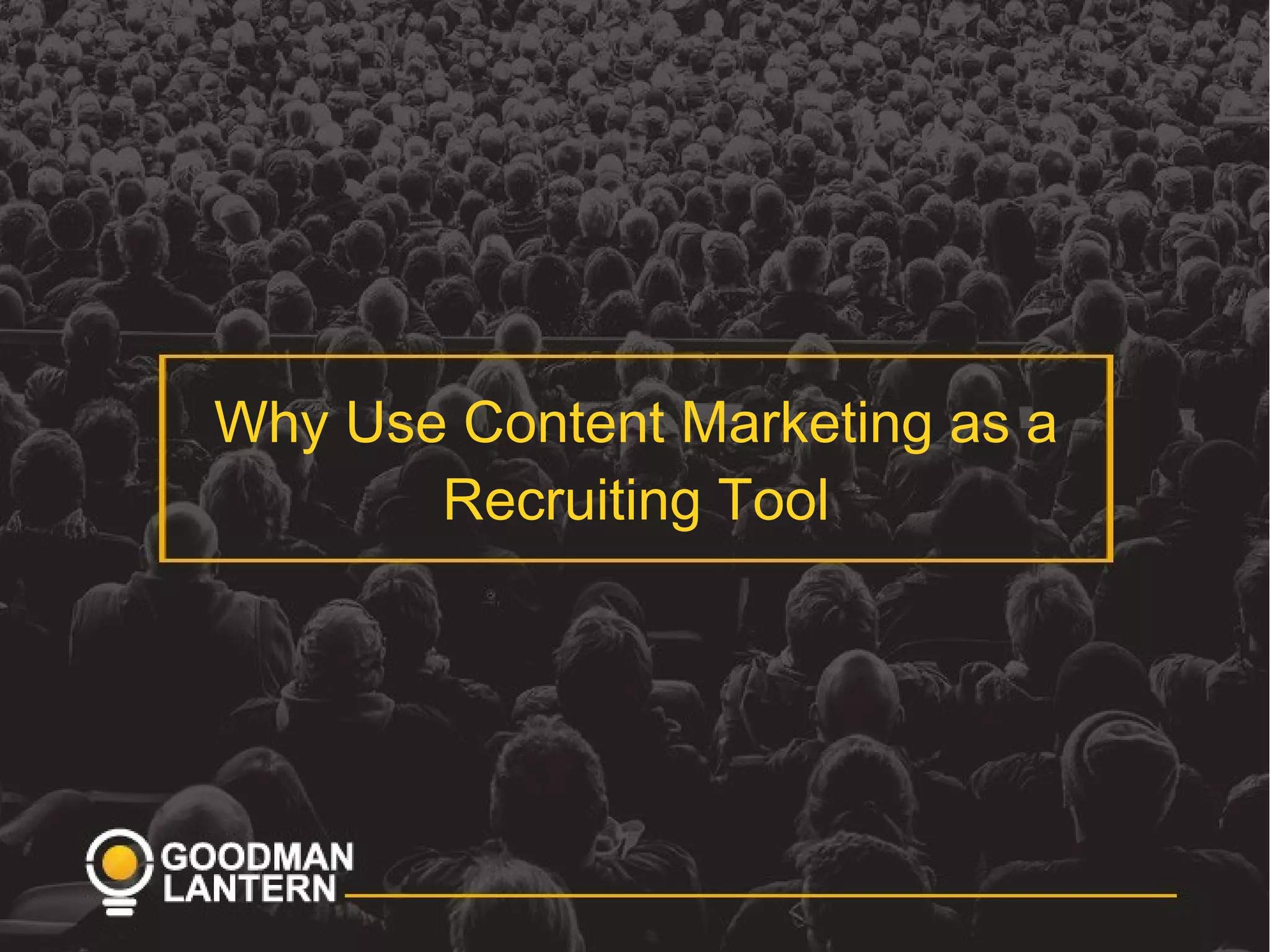 Why Use Content Marketing as a
Recruiting Tool
 