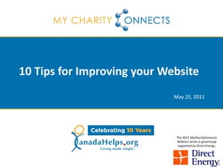 10 Tips for Improving your Website
                             May 25, 2011




                             The 2011 MyCharityConnects
                             Webinar Series is generously
                              supported by Direct Energy.
 