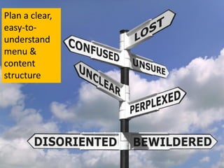Plan a clear,
easy-to-
         Site   Structure & Navigation
understand
menu &
content
structure
 