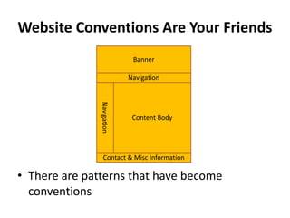 Website Conventions Are Your Friends
                             Banner

                            Navigation


               Navigation

                             Content Body




                  Contact & Misc Information

• There are patterns that have become
  conventions
 