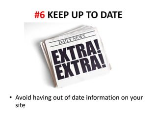 #6 KEEP UP TO DATE




• Avoid having out of date information on your
  site
 