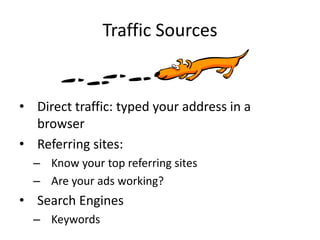 Traffic Sources


• Direct traffic: typed your address in a
  browser
• Referring sites:
  – Know your top referring sites
  – Are your ads working?
• Search Engines
  – Keywords
 