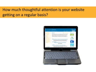 How much thoughtful attention is your website
getting on a regular basis?
 