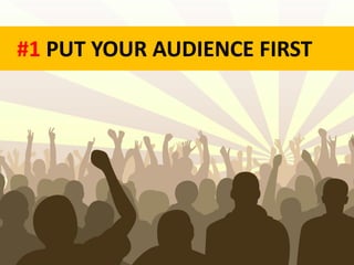#1 PUT YOUR AUDIENCE FIRST
 