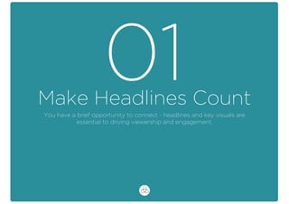 Make Headlines Count
01You have a brief opportunity to connect - headlines and key visuals are
essential to driving viewership and engagement.
 
