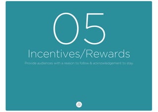 Incentives/Rewards
05Provide audiences with a reason to follow & acknowledgement to stay.
 