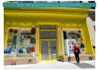 Start telling better stories at retail locations.
Allow content to start being created at your shops, with your products.
 