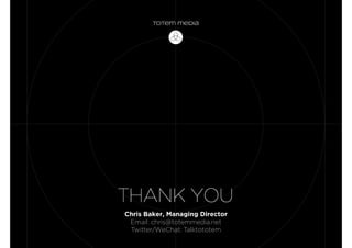 Chris Baker, Managing Director
Email: chris@totemmedia.net
Twitter/WeChat: Talktototem
 