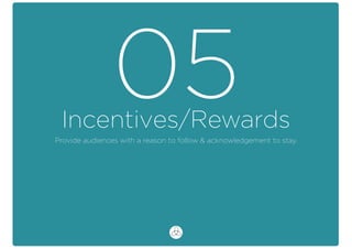 Incentives/Rewards
05Provide audiences with a reason to follow & acknowledgement to stay.
 
