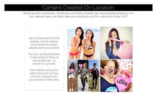 Content Created On Location.
Working with customers, inﬂuencers and KOLs, brands can merchandise products in a
fun, releva...