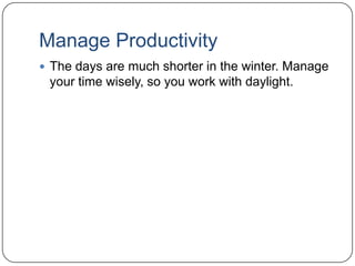 Manage Productivity
 The days are much shorter in the winter. Manage

your time wisely, so you work with daylight.

 
