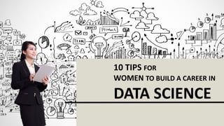 10 TIPS FOR
WOMEN TO BUILD A CAREER IN
DATA SCIENCE
 