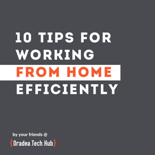 10 TIPS FOR
WORKING
FROM HOME
EFFICIENTLY
by your friends @
 