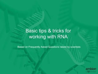 Basic tips & tricks for
        working with RNA
Based on Frequently Asked Questions raised by scientists
 