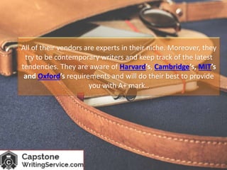 All of their vendors are experts in their niche. Moreover, they
try to be contemporary writers and keep track of the latest
tendencies. They are aware of Harvard’s, Cambridge’s, MIT’s
and Oxford’s requirements and will do their best to provide
you with A+ mark..
 