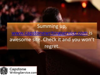 Summing up,
www.capstonewritingservice.com is
awesome site. Check it and you won’t
regret.
 