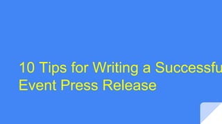 10 Tips for Writing a Successfu
Event Press Release
 