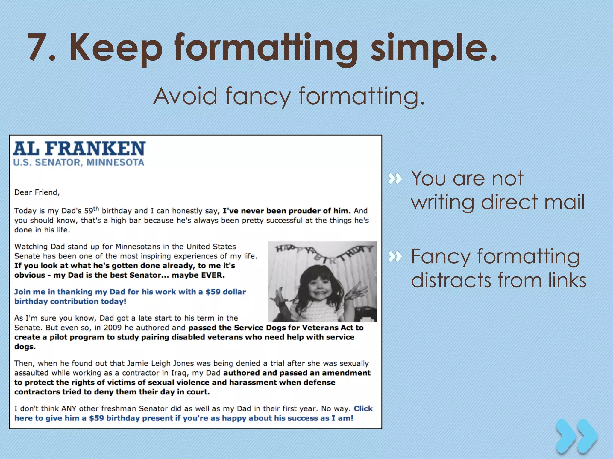 7. Keep formatting simple.
      Avoid fancy formatting.


                         "   You are not
                             writing direct mail

                         "   Fancy formatting
                             distracts from links
 