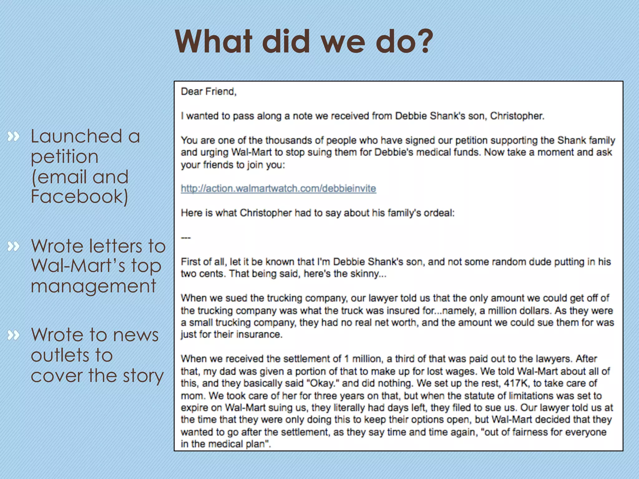 What did we do?

"   Launched a
    petition
    (email and
    Facebook)

"   Wrote letters to
    Wal-Mart’s top
    management

"   Wrote to news
    outlets to
    cover the story
 