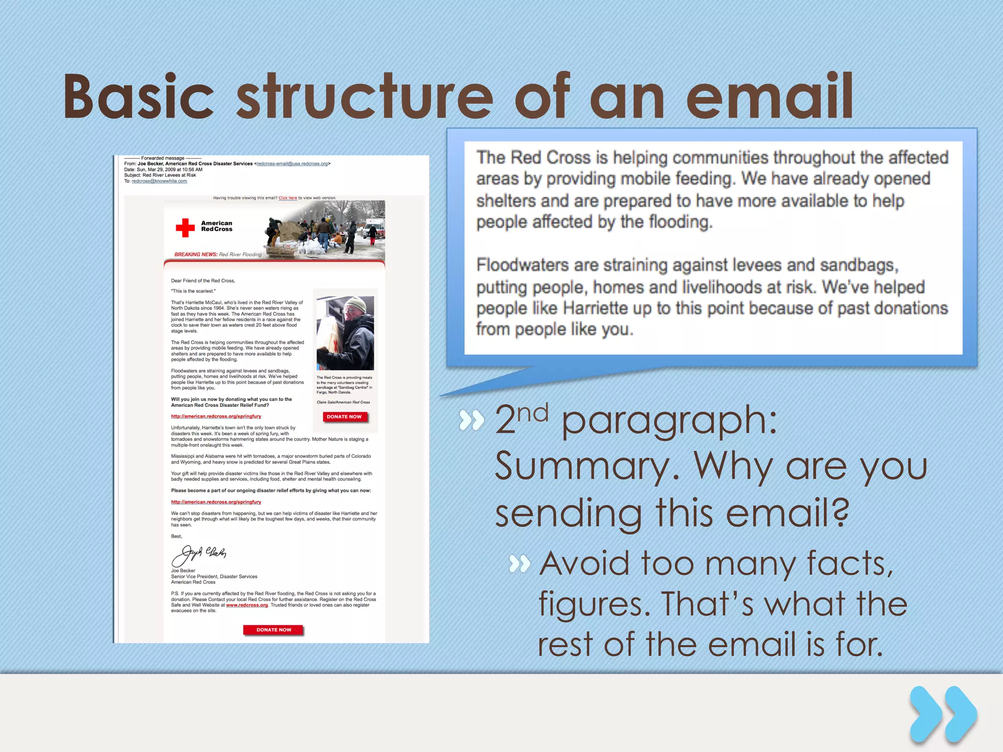 Basic structure of an email




             "  2nd paragraph:
                Summary. Why are you
                sending this email?
               "  Avoid too many facts,
                  figures. That’s what the
                  rest of the email is for.
 