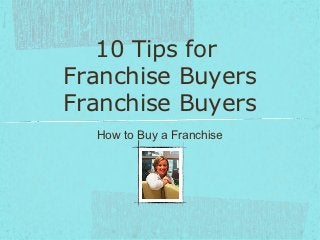 10 Tips for Franchise Buyers

 How to Buy a Traditional or Online Franchise
 