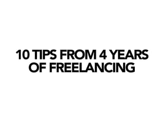 10 TIPS FROM 4 YEARS
  OF FREELANCING
 