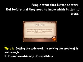 People want that button to work.
But before that they need to know which button to
press.
Tip #1: Getting the code work (ie solving the problem) is
not enough.
If it’s not user-friendly, it’s worthless.	
  
 