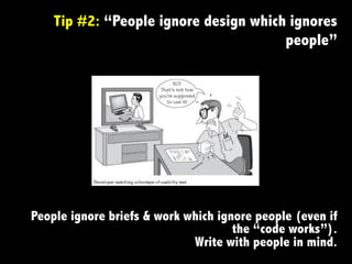 People ignore briefs & work which ignore people (even if
the “code works”).
Write with people in mind.
Tip #2: “People ignore design which ignores
people”
 