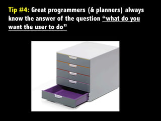 Tip #4: Great programmers (& planners) always
know the answer of the question “what do you
want the user to do”
 