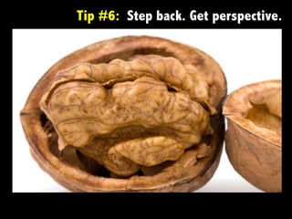 Tip #6: Step back. Get perspective.
 