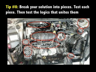 Tip #8: Break	
  your solution into pieces. Test each
piece. Then	
  test the logics that unites them
 