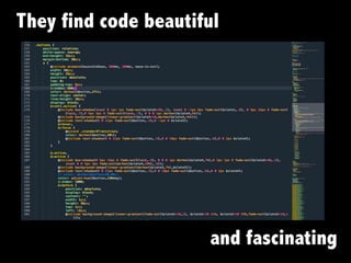 They find code beautiful
and fascinating
 