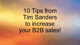 10 Tips from
Tim Sanders
to increase
your B2B sales!
 