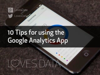 10 Tips for using the
Google Analytics App
LovesData
LovesData
 