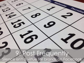 9. Post Frequently
Silence isn't a virtue for brands on Facebook
 