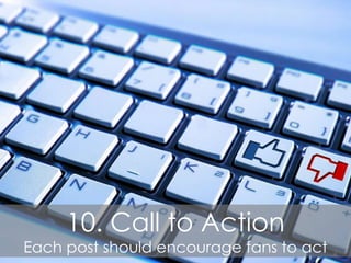 10. Call to Action
Each post should encourage fans to act
 