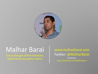Malhar Barai
Group Manager @Tech Mahindra,
Digital Media Evangelist, Author
www.malharbarai.com
Twitter: @MalharBarai
Facebook:
http://facebook.com/MalharBarai
 