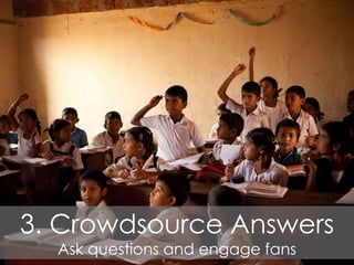 3. Crowdsource Answers
Ask questions and engage fans
 