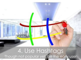 4. Use Hashtags
Though not popular yet, be the early user
 