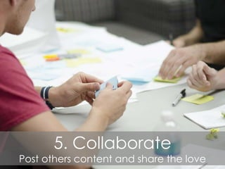 5. Collaborate
Post others content and share the love
 