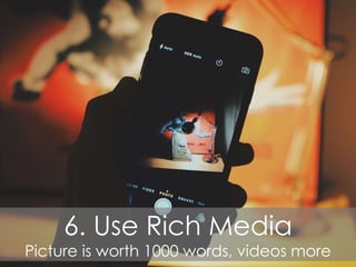 6. Use Rich Media
Picture is worth 1000 words, videos more
 