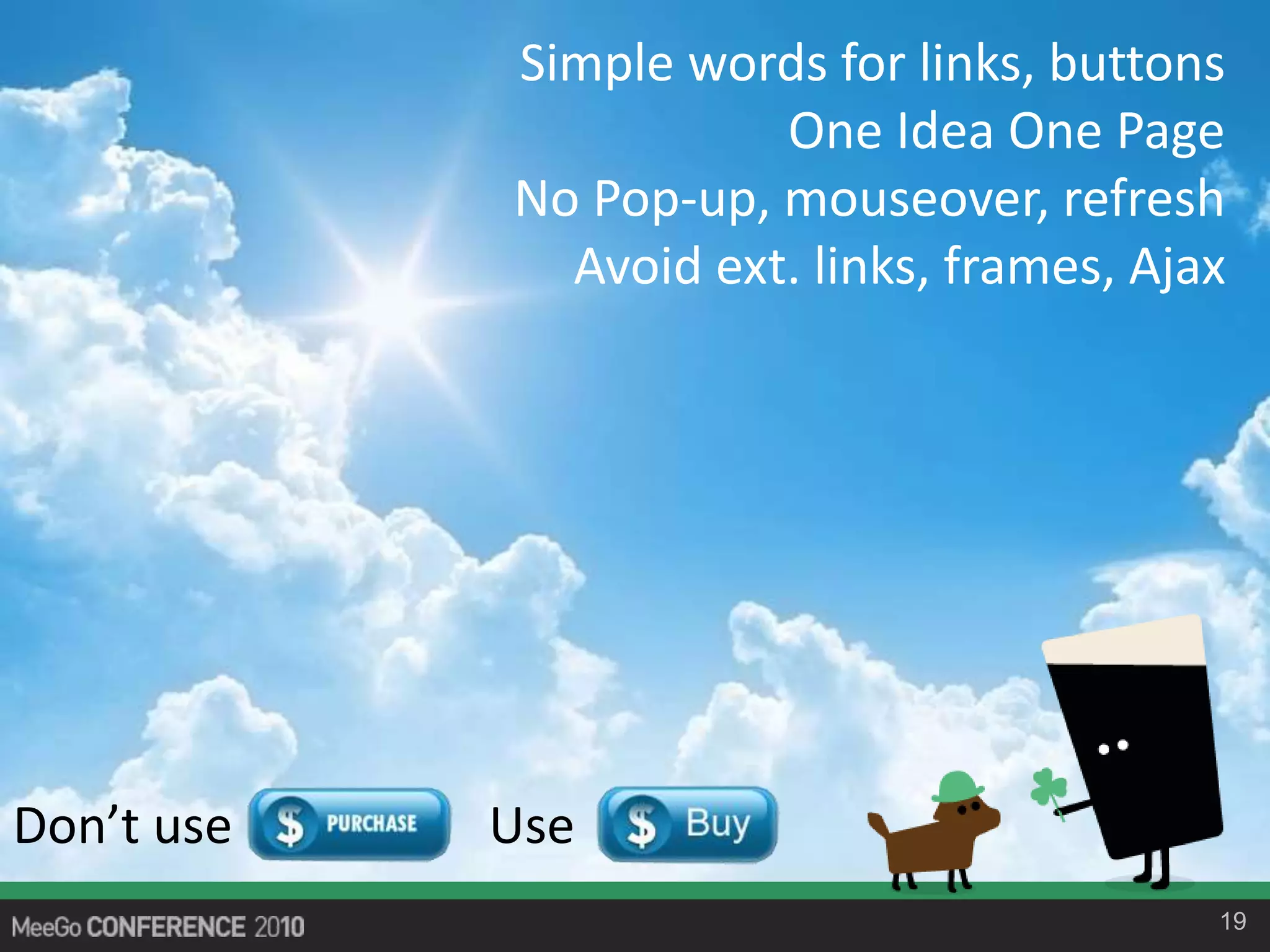19
Simple words for links, buttons
One Idea One Page
No Pop-up, mouseover, refresh
Avoid ext. links, frames, Ajax
Don’t use Use
 