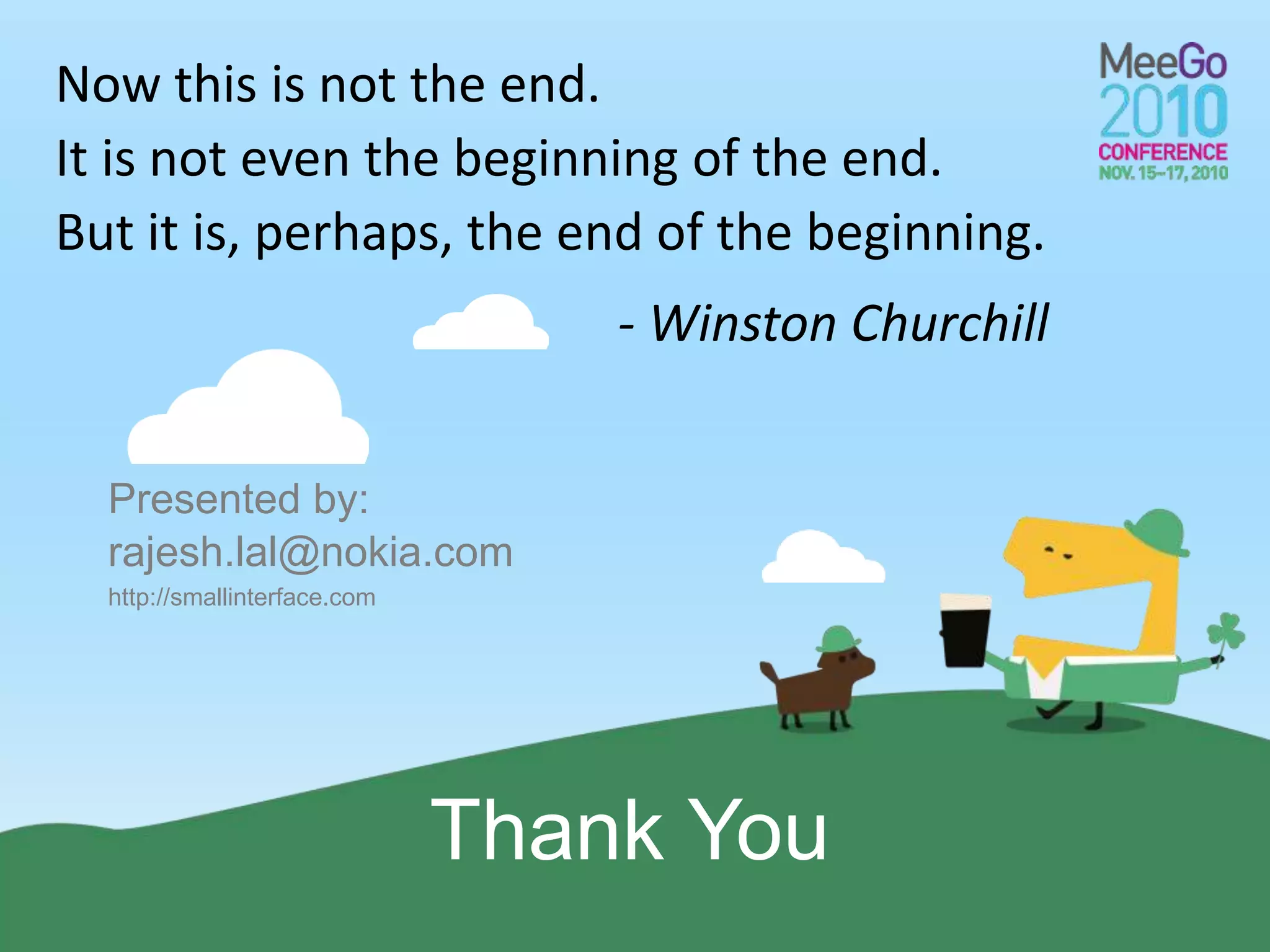 Presented by:
Thank You
rajesh.lal@nokia.com
http://smallinterface.com
Now this is not the end.
It is not even the beginning of the end.
But it is, perhaps, the end of the beginning.
- Winston Churchill
 