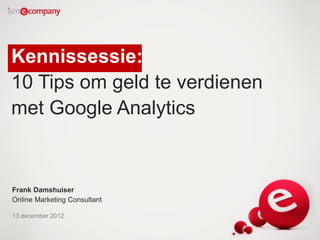 Kennissessie:
10 Tips om geld te verdienen
met Google Analytics


Frank Damshuiser
Online Marketing Consultant

13 december 2012
 