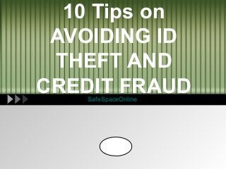 10 Tips on
 AVOIDING ID
 THEFT AND
CREDIT FRAUD
   SafeSpaceOnline




       LOGO
 