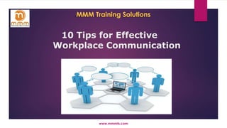 www.mmmts.com
10 Tips for Effective
Workplace Communication
MMM Training Solutions
 