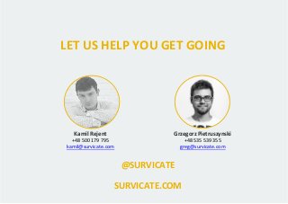 LET US HELP YOU GET GOING
Kamil Rejent
+48 500 179 795
kamil@survicate.com
Grzegorz Pietruszynski
+48 535 539 355
greg@sur...