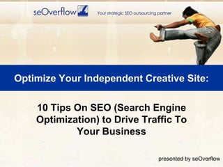 Optimize Your Independent Creative Site: 10 Tips On SEO (Search Engine Optimization) to Drive Traffic To Your Business presented by seOverflow 