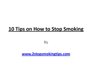 10 Tips on How to Stop Smoking By www.2stopsmokingtips.com 